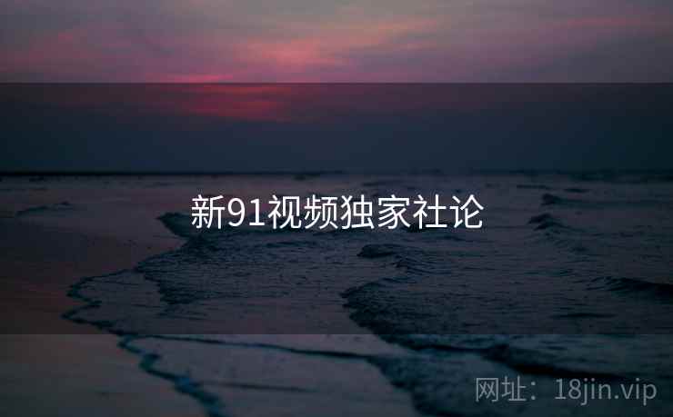 新91视频独家社论