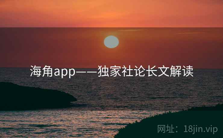 海角app——独家社论长文解读