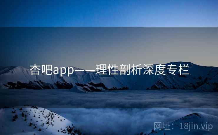 杏吧app——理性剖析深度专栏