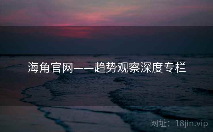 海角官网——趋势观察深度专栏