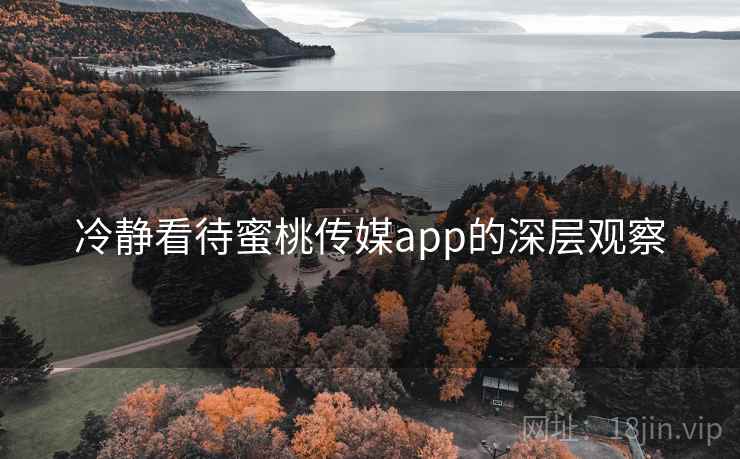 冷静看待蜜桃传媒app的深层观察