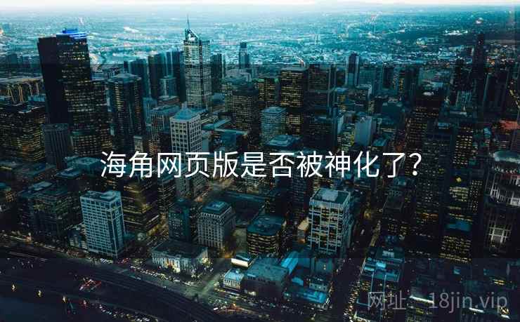 海角网页版是否被神化了?