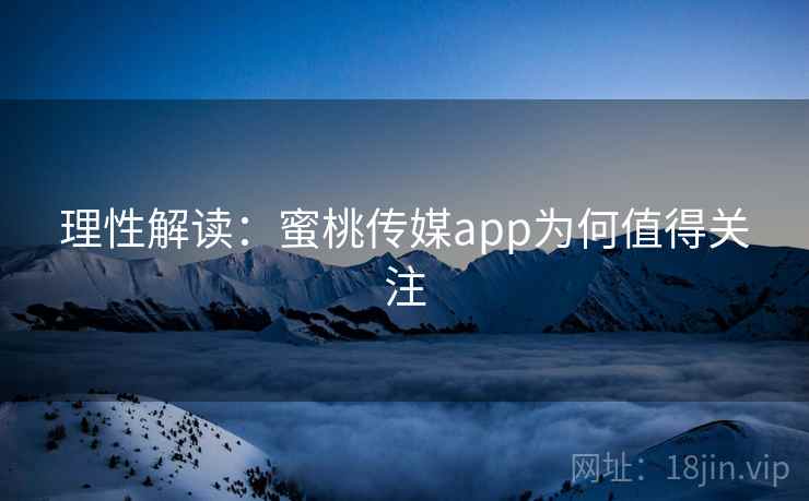 理性解读：蜜桃传媒app为何值得关注