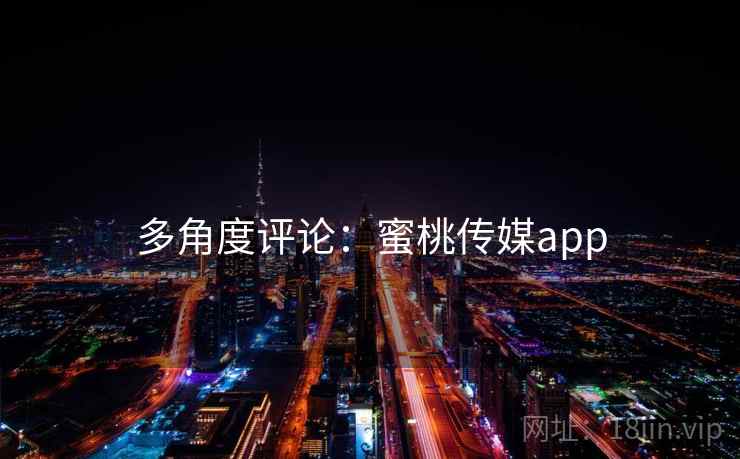 多角度评论:蜜桃传媒app